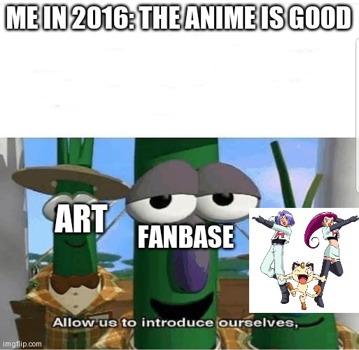 I liked sun and moon series but still | ME IN 2016: THE ANIME IS GOOD; ART; FANBASE | image tagged in allow us to introduce ourselves | made w/ Imgflip meme maker