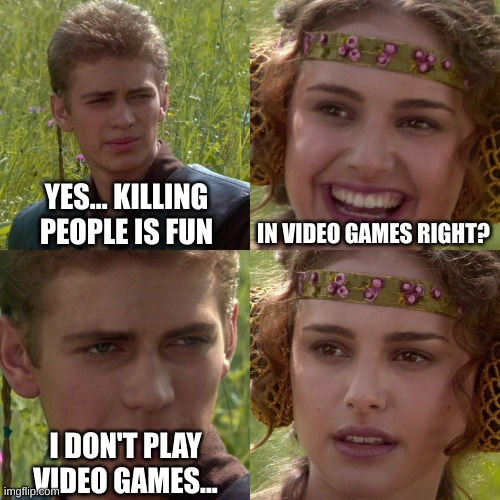 Anakin Padme 4 Panel | YES... KILLING PEOPLE IS FUN; IN VIDEO GAMES RIGHT? I DON'T PLAY VIDEO GAMES... | image tagged in anakin padme 4 panel | made w/ Imgflip meme maker
