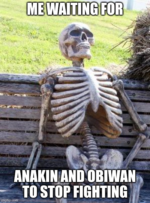 Waiting Skeleton Meme | ME WAITING FOR; ANAKIN AND OBIWAN TO STOP FIGHTING | image tagged in memes,waiting skeleton | made w/ Imgflip meme maker