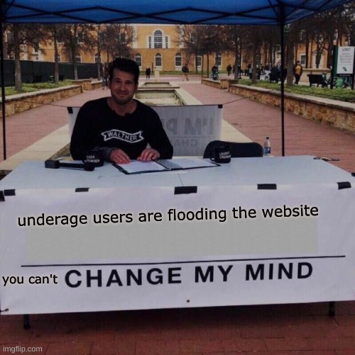 Change my mind 2.0 | underage users are flooding the website; you can't | image tagged in change my mind 2 0 | made w/ Imgflip meme maker