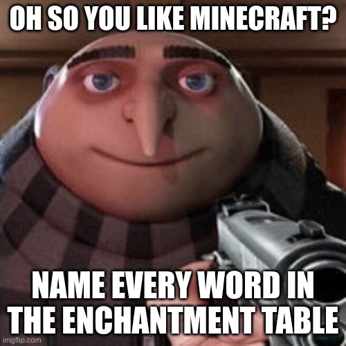 This is for you Windiglow_Official | OH SO YOU LIKE MINECRAFT? NAME EVERY WORD IN THE ENCHANTMENT TABLE | image tagged in oh so you like x name every y | made w/ Imgflip meme maker