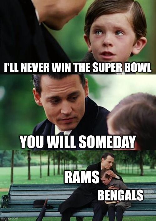 Finding Neverland Meme | I'LL NEVER WIN THE SUPER BOWL; YOU WILL SOMEDAY; RAMS; BENGALS | image tagged in memes,finding neverland | made w/ Imgflip meme maker