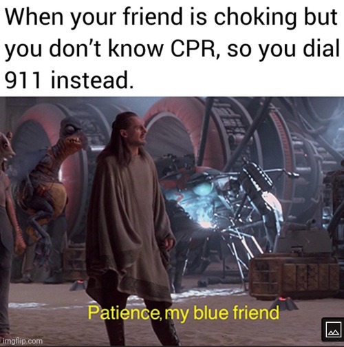 Patience is the key! | image tagged in friend,choking,cpr,patience,911,star wars | made w/ Imgflip meme maker