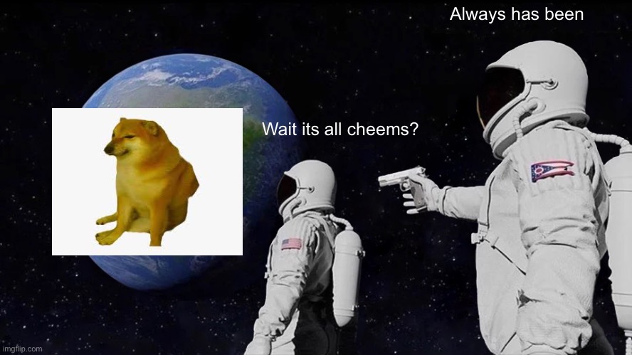 Always Has Been Meme | Always has been; Wait its all cheems? | image tagged in memes,always has been | made w/ Imgflip meme maker