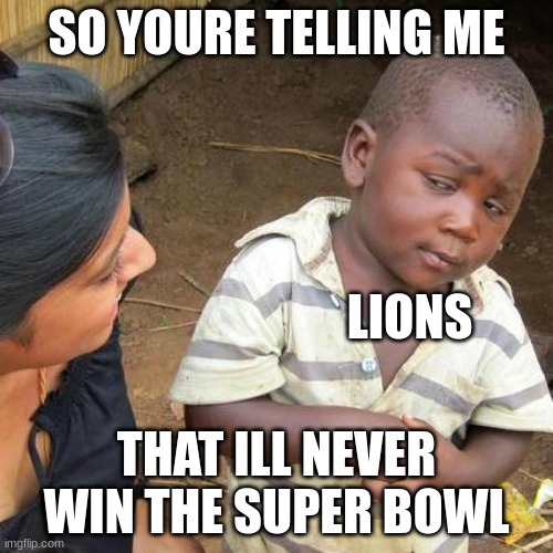 Third World Skeptical Kid Meme | SO YOURE TELLING ME; LIONS; THAT ILL NEVER WIN THE SUPER BOWL | image tagged in memes,third world skeptical kid | made w/ Imgflip meme maker