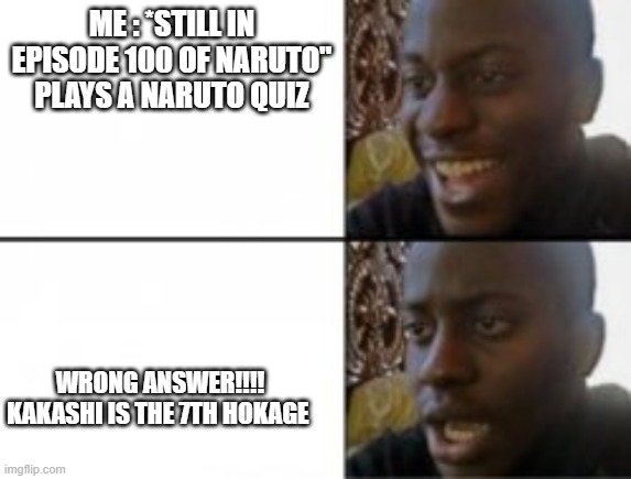 how?? | ME : *STILL IN EPISODE 100 OF NARUTO" PLAYS A NARUTO QUIZ; WRONG ANSWER!!!! KAKASHI IS THE 7TH HOKAGE | image tagged in memes | made w/ Imgflip meme maker