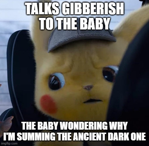bruh | TALKS GIBBERISH TO THE BABY; THE BABY WONDERING WHY I'M SUMMING THE ANCIENT DARK ONE | image tagged in unsettled detective pikachu | made w/ Imgflip meme maker