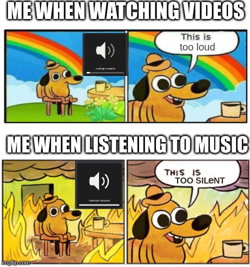 weird volume perception lol |  ME WHEN WATCHING VIDEOS; too loud; ME WHEN LISTENING TO MUSIC; TOO SIL  NT; e | image tagged in unbearable | made w/ Imgflip meme maker
