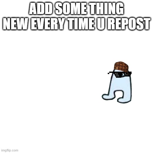 repost the meme guys lets go | ADD SOME THING NEW EVERY TIME U REPOST | image tagged in memes,blank transparent square | made w/ Imgflip meme maker