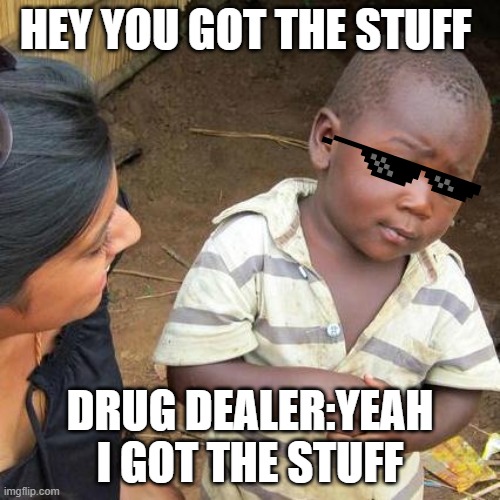 yep he got it | HEY YOU GOT THE STUFF; DRUG DEALER:YEAH I GOT THE STUFF | image tagged in memes,third world skeptical kid | made w/ Imgflip meme maker