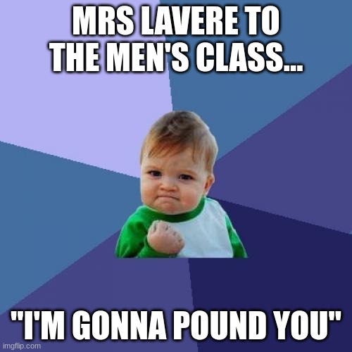 Success Kid | MRS LAVERE TO THE MEN'S CLASS... "I'M GONNA POUND YOU" | image tagged in memes,success kid | made w/ Imgflip meme maker