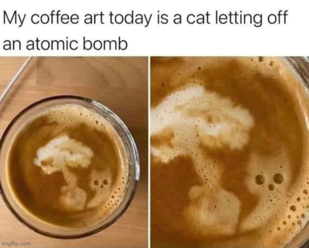 It's perfect! | image tagged in cat,atomic bomb,coffee,art | made w/ Imgflip meme maker