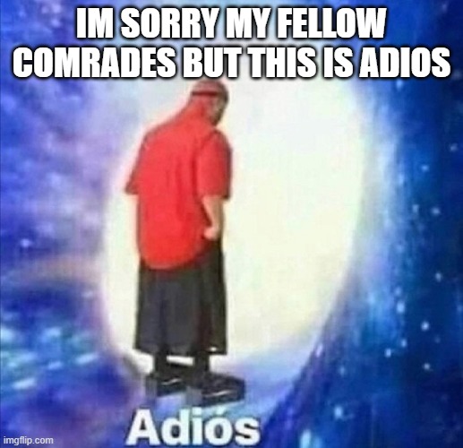 im still anti-fur but im leaving | IM SORRY MY FELLOW COMRADES BUT THIS IS ADIOS | image tagged in adios | made w/ Imgflip meme maker