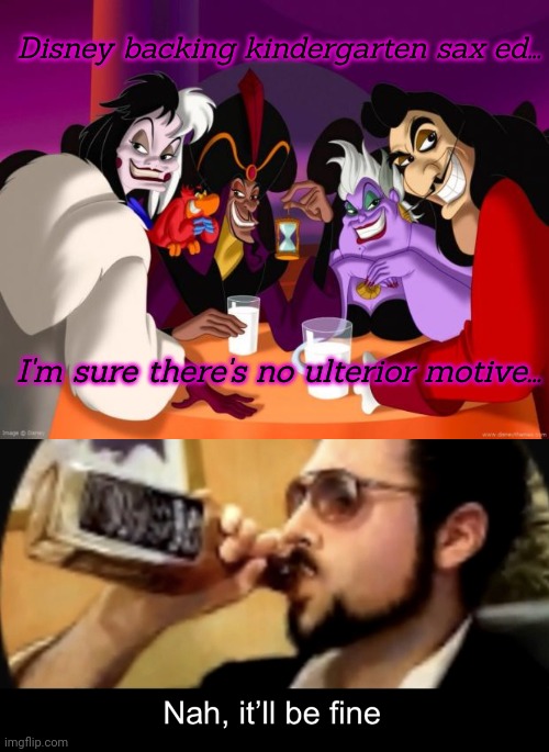 Disney backing kindergarten sax ed... I'm sure there's no ulterior motive... | image tagged in disney villains,nah it ll be fine | made w/ Imgflip meme maker