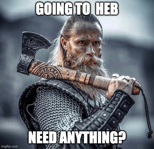 GOING TO  HEB; NEED ANYTHING? | made w/ Imgflip meme maker