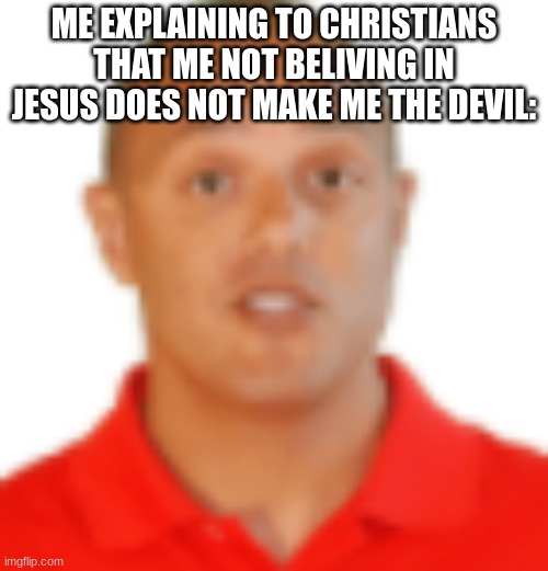 llllllll | ME EXPLAINING TO CHRISTIANS THAT ME NOT BELIVING IN JESUS DOES NOT MAKE ME THE DEVIL: | image tagged in xtra math guy | made w/ Imgflip meme maker