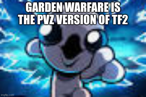 isaac Pog | GARDEN WARFARE IS THE PVZ VERSION OF TF2 | image tagged in isaac pog | made w/ Imgflip meme maker