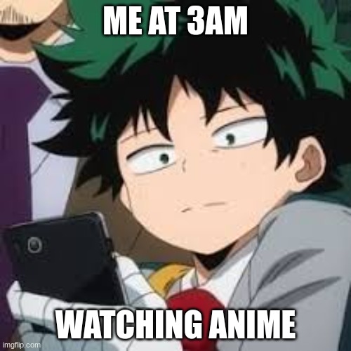 Anime and ramen gud | ME AT 3AM; WATCHING ANIME | image tagged in deku dissapointed | made w/ Imgflip meme maker