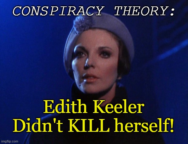 What, she was killed by people... from the FUTURE? | CONSPIRACY THEORY:; Edith Keeler Didn't KILL herself! | image tagged in star trek,sci-fi,funny memes,william shatner | made w/ Imgflip meme maker