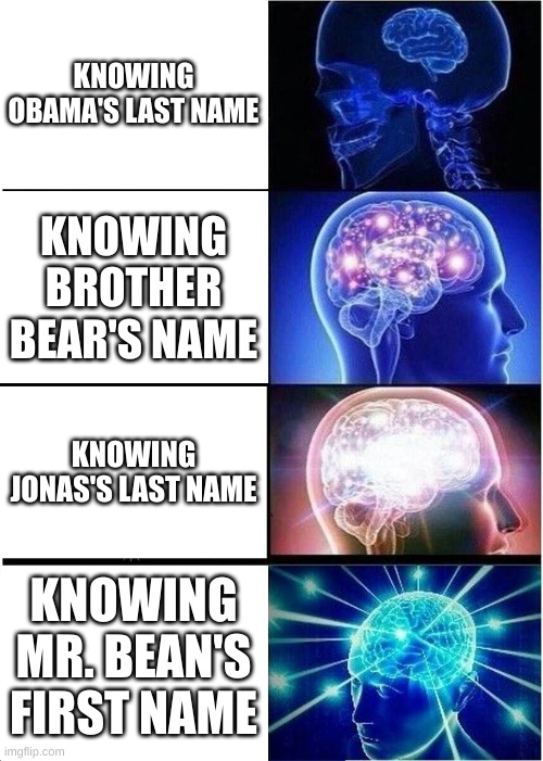 It's all in the name. | KNOWING OBAMA'S LAST NAME; KNOWING BROTHER BEAR'S NAME; KNOWING JONAS'S LAST NAME; KNOWING MR. BEAN'S FIRST NAME | image tagged in memes,expanding brain | made w/ Imgflip meme maker