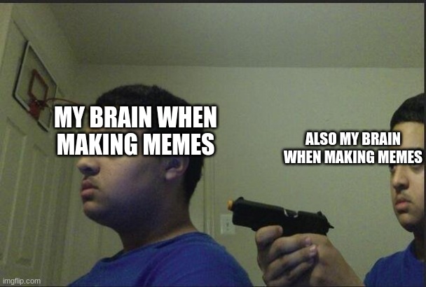 I dont even trust myself when making a good meme here | MY BRAIN WHEN MAKING MEMES; ALSO MY BRAIN WHEN MAKING MEMES | image tagged in you cant trust anyone not even yourself,memes | made w/ Imgflip meme maker