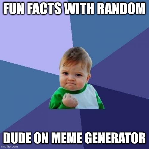 FUN FACTS WITH RANDOM DUDE ON MEME GENERATOR | image tagged in memes,success kid | made w/ Imgflip meme maker