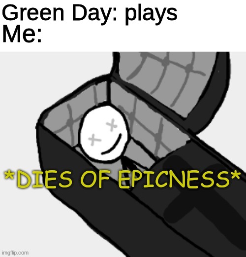 Dies of epicness | Green Day: plays; Me: | image tagged in dies of epicness,new template,blank white template,pls,confused gandalf,custom template | made w/ Imgflip meme maker