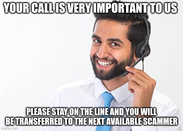 Read More by Reid Moore: Scammer 101 |  YOUR CALL IS VERY IMPORTANT TO US; PLEASE STAY ON THE LINE AND YOU WILL BE TRANSFERRED TO THE NEXT AVAILABLE SCAMMER | image tagged in telecaller,funny,joke,scammers,reid moore | made w/ Imgflip meme maker