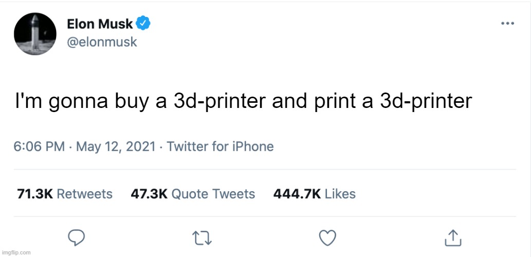 Elon, what're you up to now? | I'm gonna buy a 3d-printer and print a 3d-printer | image tagged in elon musk blank tweet,after saying elon for a while it sounds weird,3d printing | made w/ Imgflip meme maker