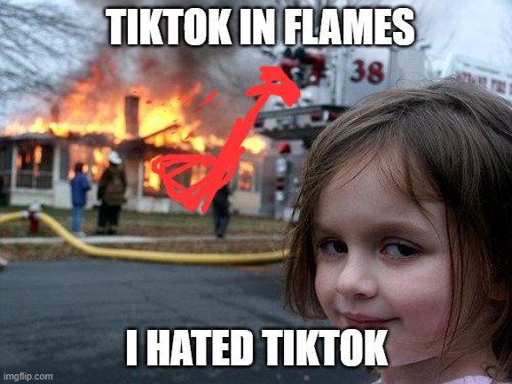 Disaster Girl Meme | TIKTOK IN FLAMES; I HATED TIKTOK | image tagged in memes,disaster girl | made w/ Imgflip meme maker