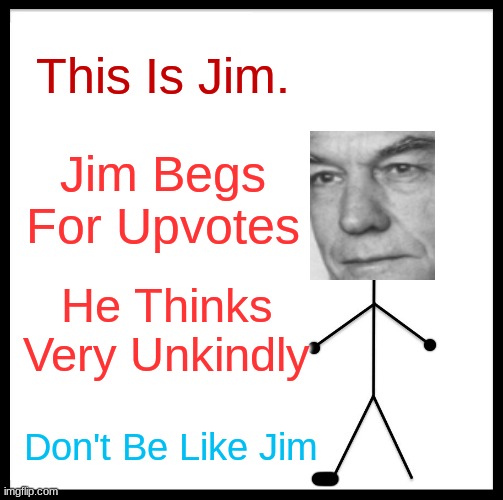 Don't Be Like Jim | This Is Jim. Jim Begs For Upvotes; He Thinks Very Unkindly; Don't Be Like Jim | image tagged in be like bill | made w/ Imgflip meme maker