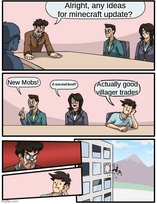 Minecraft | Alright, any ideas for minecraft update? New Mobs! A second level? Actually good villager trades | image tagged in memes,boardroom meeting suggestion | made w/ Imgflip meme maker