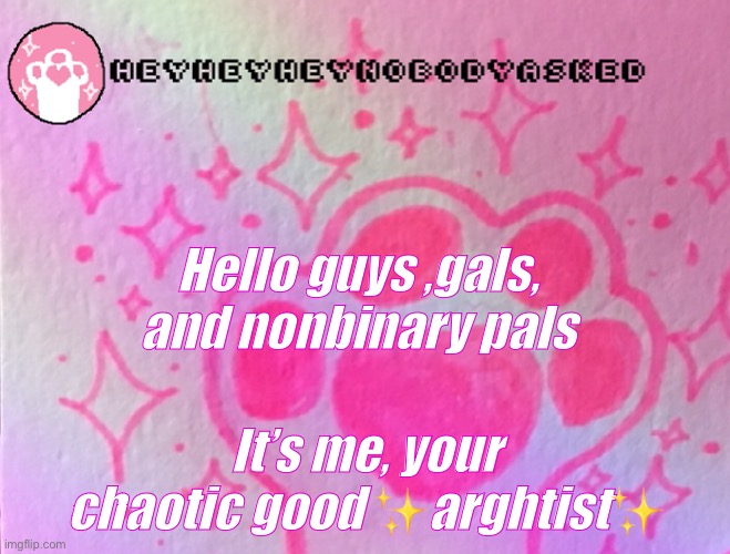 Hello ? | Hello guys ,gals, and nonbinary pals; It’s me, your chaotic good ✨arghtist✨ | image tagged in template | made w/ Imgflip meme maker