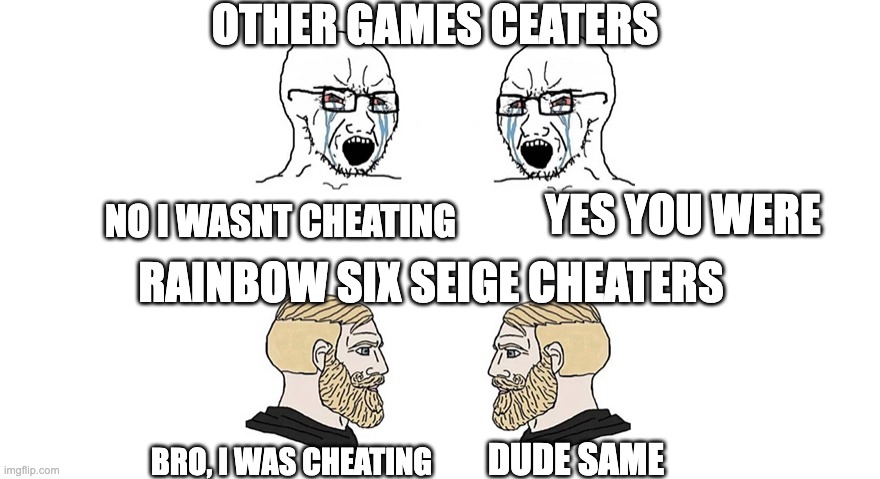 SIEGE CHEATERS BEST | OTHER GAMES CEATERS; NO I WASNT CHEATING; YES YOU WERE; RAINBOW SIX SEIGE CHEATERS; DUDE SAME; BRO, I WAS CHEATING | image tagged in two crying soyjaks vs two chads | made w/ Imgflip meme maker