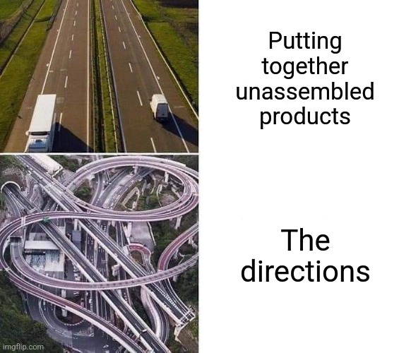 Every time | Putting together unassembled products; The directions | image tagged in directions,products,anything,bs,every time | made w/ Imgflip meme maker