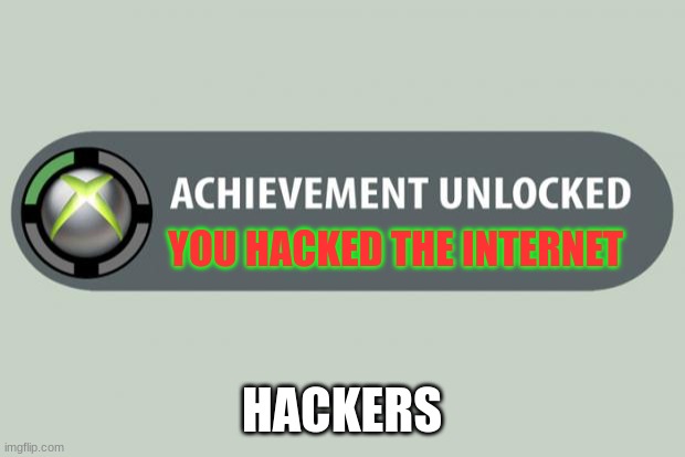 hackers be like | YOU HACKED THE INTERNET; HACKERS | image tagged in achievement unlocked | made w/ Imgflip meme maker