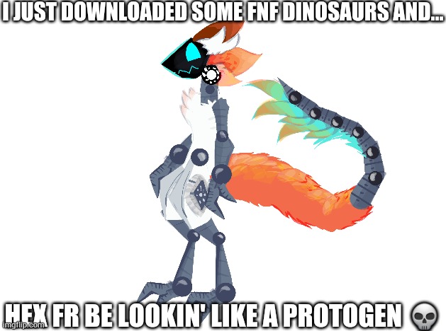 Like tf | I JUST DOWNLOADED SOME FNF DINOSAURS AND... HEX FR BE LOOKIN' LIKE A PROTOGEN 💀 | made w/ Imgflip meme maker