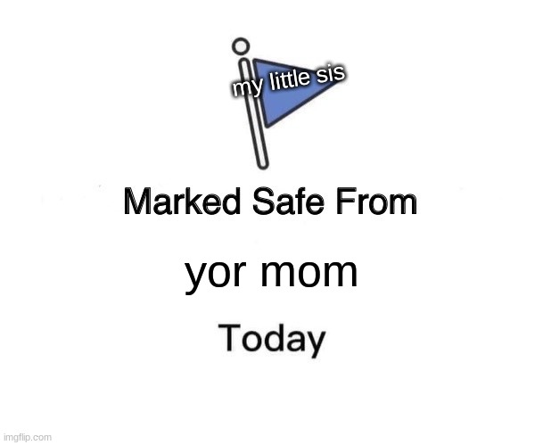 Marked Safe From | my little sis; yor mom | image tagged in memes,marked safe from | made w/ Imgflip meme maker