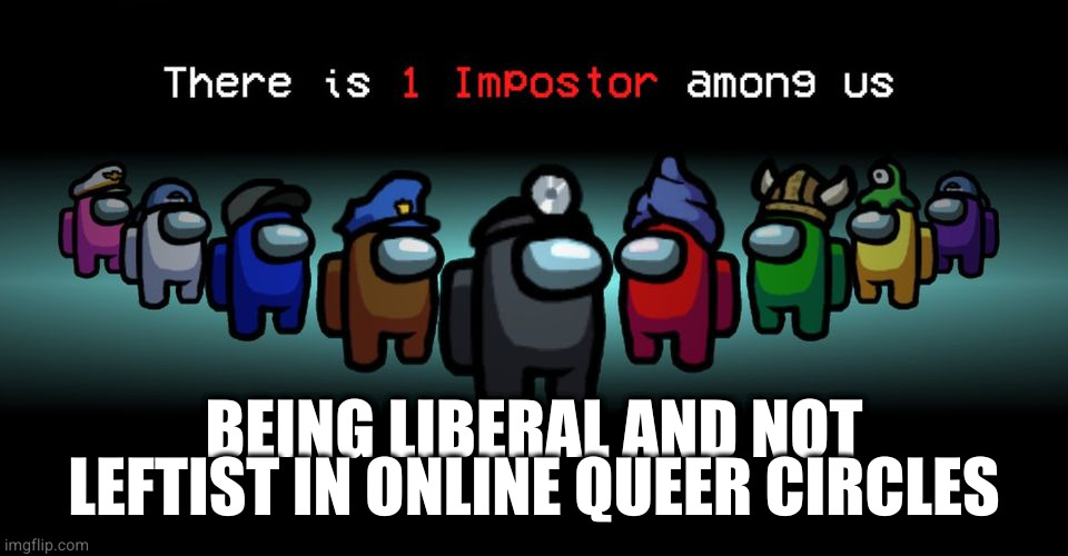 There is one impostor among us | BEING LIBERAL AND NOT LEFTIST IN ONLINE QUEER CIRCLES | image tagged in there is one impostor among us,Enough_Sanders_Spam | made w/ Imgflip meme maker