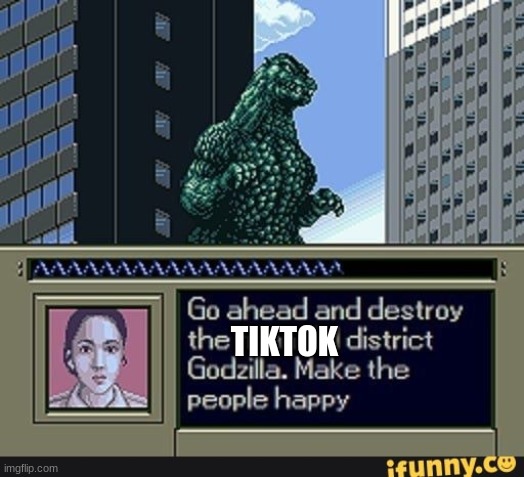 lol | TIKTOK | image tagged in tiktok sucks,godzilla | made w/ Imgflip meme maker