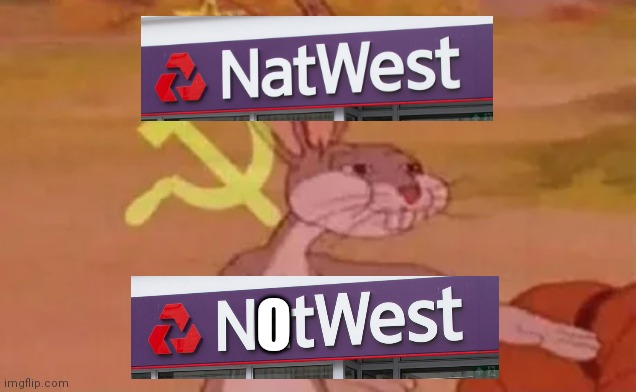 Natwest is a bank BTW | O | image tagged in bugs bunny communist,communism,memes | made w/ Imgflip meme maker