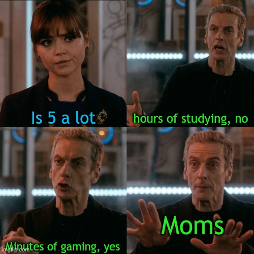 Gaming V. studying in moms eyes | hours of studying, no; Is 5 a lot; Moms; Minutes of gaming, yes | image tagged in is four a lot | made w/ Imgflip meme maker