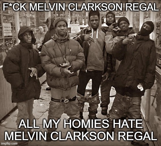 All My Homies Hate |  F*CK MELVIN CLARKSON REGAL; ALL MY HOMIES HATE MELVIN CLARKSON REGAL | image tagged in all my homies hate | made w/ Imgflip meme maker