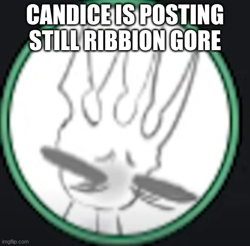 uncomfortable pale king | CANDICE IS POSTING STILL RIBBION GORE | image tagged in uncomfortable pale king | made w/ Imgflip meme maker