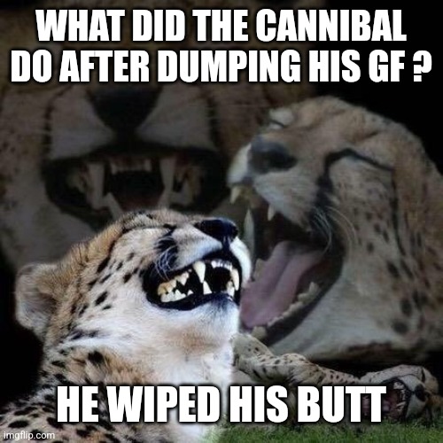 Laughing | WHAT DID THE CANNIBAL DO AFTER DUMPING HIS GF ? HE WIPED HIS BUTT | image tagged in laughing | made w/ Imgflip meme maker