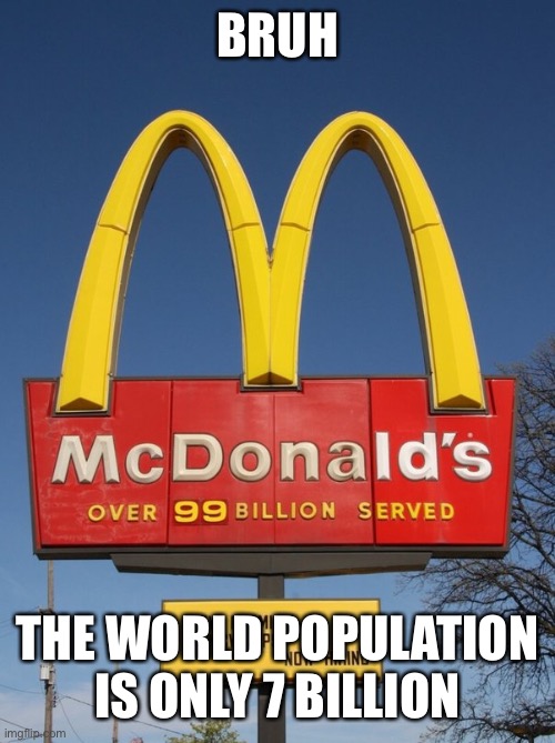 BRUH; THE WORLD POPULATION IS ONLY 7 BILLION | made w/ Imgflip meme maker