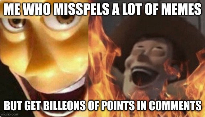Satanic woody (no spacing) |  ME WHO MISSPELS A LOT OF MEMES; BUT GET BILLEONS OF POINTS IN COMMENTS | image tagged in satanic woody no spacing | made w/ Imgflip meme maker