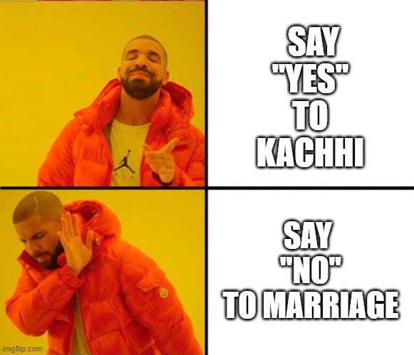 Kacchi supremacy | SAY
"YES"
TO KACHHI; SAY 
"NO"
 TO MARRIAGE | image tagged in drake yes no reverse | made w/ Imgflip meme maker