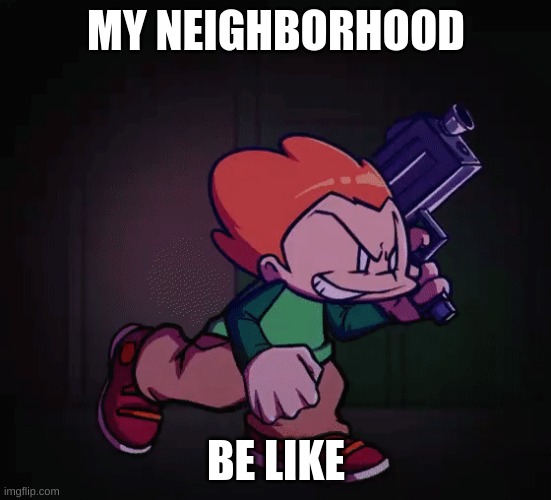 MY NEIGHBORHOOD; BE LIKE | image tagged in fnf | made w/ Imgflip meme maker