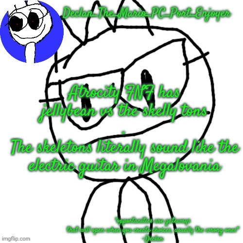 Atrocity FNF has jellybean vs the skelly tons
.
The skeletons literally sound like the electric guitar in Megalovania | image tagged in declans announcement template | made w/ Imgflip meme maker